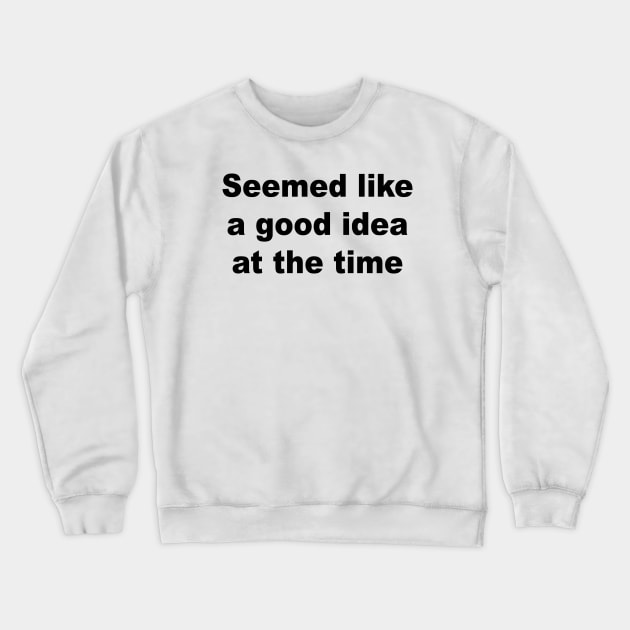 Seemed Like A Good Idea At The Time Crewneck Sweatshirt by Teeheehaven